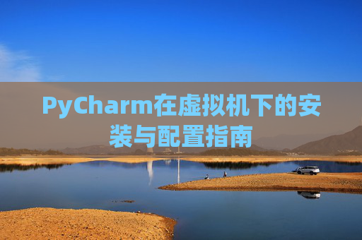 PyCharm在虚拟机下的安装与配置指南