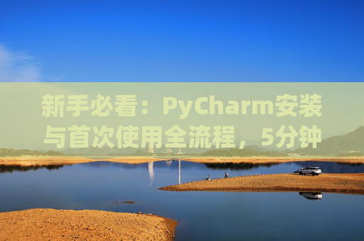 新手必看：PyCharm安装与首次使用全流程，5分钟快速上手